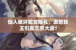 仙人破坏蛇女婚礼，激怒妖王引发三界大战！