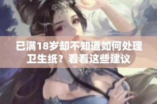 已满18岁却不知道如何处理卫生纸？看看这些建议