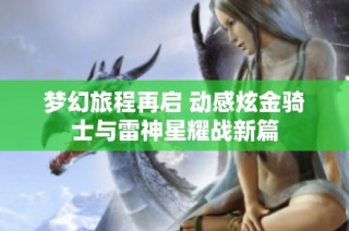 梦幻旅程再启 动感炫金骑士与雷神星耀战新篇