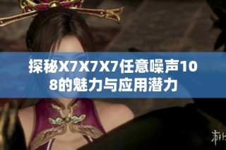 探秘X7X7X7任意噪声108的魅力与应用潜力