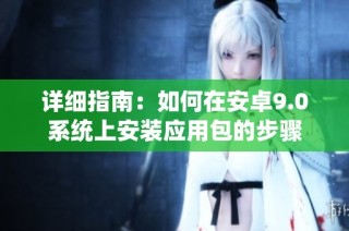 详细指南：如何在安卓9.0系统上安装应用包的步骤