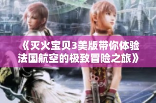 《灭火宝贝3美版带你体验法国航空的极致冒险之旅》