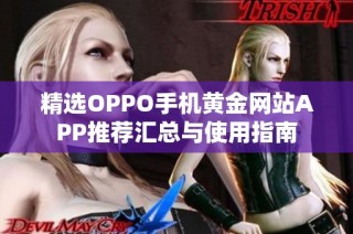 精选OPPO手机黄金网站APP推荐汇总与使用指南