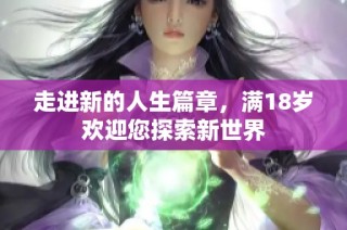 走进新的人生篇章，满18岁欢迎您探索新世界