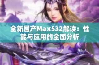 全新国产Max532解读：性能与应用的全面分析