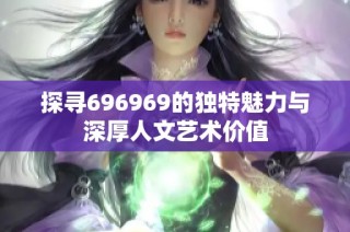 探寻696969的独特魅力与深厚人文艺术价值