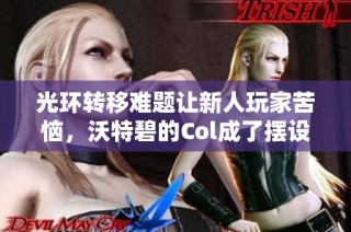光环转移难题让新人玩家苦恼，沃特碧的Col成了摆设