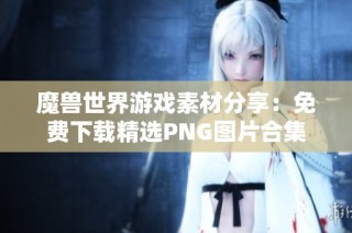 魔兽世界游戏素材分享：免费下载精选PNG图片合集