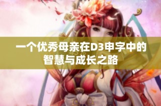一个优秀母亲在D3申字中的智慧与成长之路