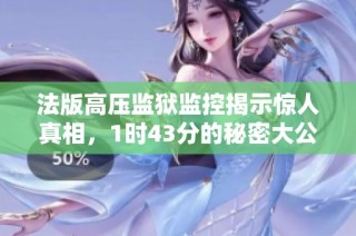 法版高压监狱监控揭示惊人真相，1时43分的秘密大公开