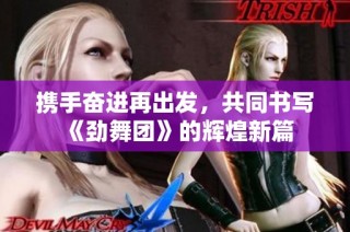 携手奋进再出发，共同书写《劲舞团》的辉煌新篇