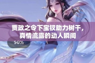 贾政之令下宝钗助力树干，真情流露的动人瞬间