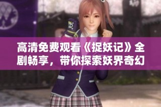 高清免费观看《捉妖记》全剧畅享，带你探索妖界奇幻旅程