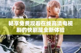 畅享免费观看在线高清电视剧的快剧屋全新体验