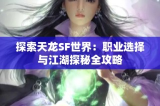 探索天龙SF世界：职业选择与江湖探秘全攻略