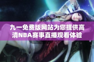 九一免费版网站为您提供高清NBA赛事直播观看体验