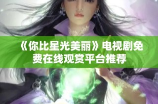 《你比星光美丽》电视剧免费在线观赏平台推荐