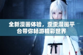 全新漫画体验，歪歪漫画平台带你畅游精彩世界