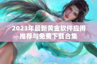 2023年最新黄金软件应用推荐与免费下载合集