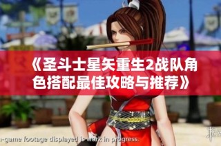 《圣斗士星矢重生2战队角色搭配最佳攻略与推荐》