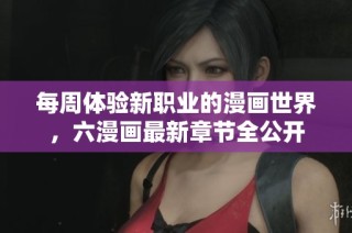 每周体验新职业的漫画世界，六漫画最新章节全公开