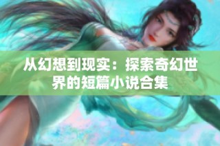从幻想到现实：探索奇幻世界的短篇小说合集