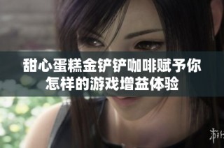甜心蛋糕金铲铲咖啡赋予你怎样的游戏增益体验