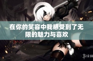 在你的笑容中我感受到了无限的魅力与喜欢
