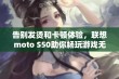 告别发烫和卡顿体验，联想moto S50助你畅玩游戏无烦恼