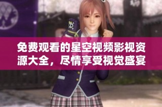 免费观看的星空视频影视资源大全，尽情享受视觉盛宴