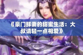 《豪门鲜妻的甜蜜生活：大叔请轻一点相爱》