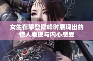 女生在攀登巅峰时展现出的惊人表现与内心感受