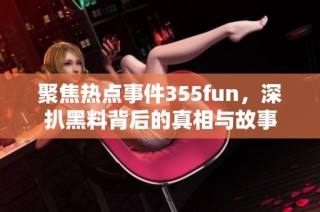 聚焦热点事件355fun，深扒黑料背后的真相与故事