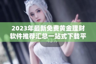 2023年最新免费黄金理财软件推荐汇总一站式下载平台