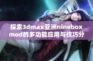 探索3dmax亚洲nineboxmod的多功能应用与技巧分享