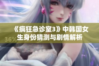 《疯狂急诊室3》中韩国女生身份猜测与剧情解析