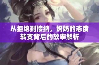 从拒绝到接纳，妈妈的态度转变背后的故事解析