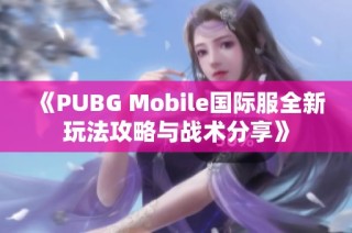 《PUBG Mobile国际服全新玩法攻略与战术分享》