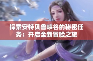 探索安特贝鲁峡谷的秘密任务：开启全新冒险之旅