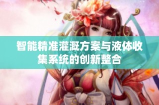 智能精准灌溉方案与液体收集系统的创新整合