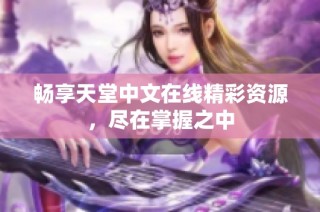 畅享天堂中文在线精彩资源，尽在掌握之中