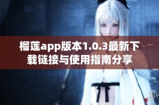 榴莲app版本1.0.3最新下载链接与使用指南分享