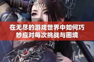 在无尽的游戏世界中如何巧妙应对每次挑战与困境