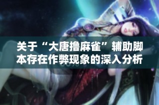 关于“大唐撸麻雀”辅助脚本存在作弊现象的深入分析与探讨