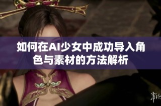 如何在AI少女中成功导入角色与素材的方法解析
