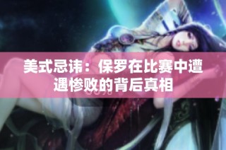 美式忌讳：保罗在比赛中遭遇惨败的背后真相