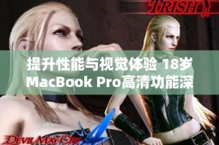 提升性能与视觉体验 18岁MacBook Pro高清功能深度解析