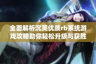 全面解析沉芙优质rb系统游戏攻略助你轻松升级与获胜