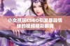 小女孩玩CSGO引发暴躁情绪的视频精彩瞬间