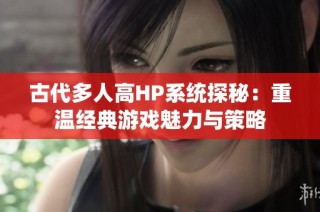 古代多人高HP系统探秘：重温经典游戏魅力与策略